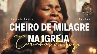 Esse Corinho de Fogo Está Tomando a Igreja | Cheiro de Milagre