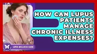 How Can Lupus Patients Manage Chronic Illness Expenses? - Lupus Wellness Guide