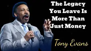 The Legacy You Leave Is More Than Just Money- Tony Evans Message