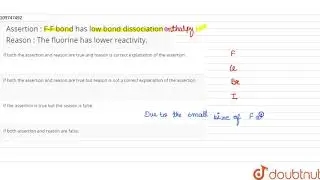 Assertion :  F-F bond has low bond dissociation   Reason : The fluorine  has lower reactivity.