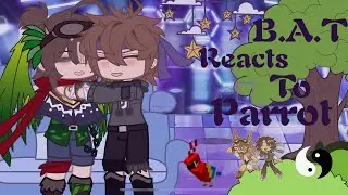 UU B.A.T Reacts To Parrot |WIP| |x2.0 speed|