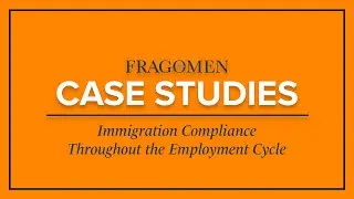 Case Study - Immigration Compliance Throughout the Employment Cycle