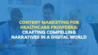 Content Marketing for Healthcare Providers: Crafting Compelling Narratives in a Digital World