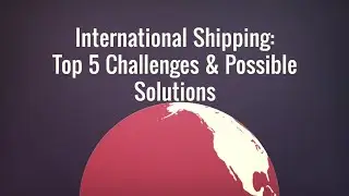 International Shipping: Top 5 Challenges & Possible Solutions