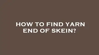 How to find yarn end of skein?