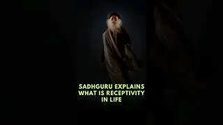 Sadhguru Explains what is receptivity in Life.