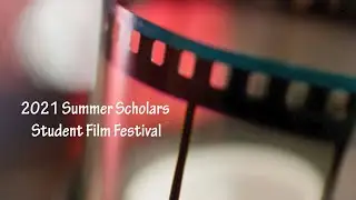 2021 Summer Scholars Student Film Festival