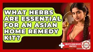 What Herbs Are Essential For An Asian Home Remedy Kit? - Holistic Asian Health Practices