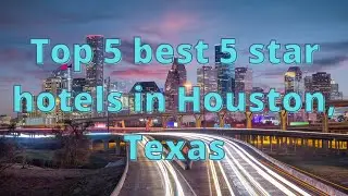 Top 5 Best 5 Star Hotels in Houston, Texas