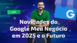 Novidades do Google Meu Negócio em 2025 e o Futuro