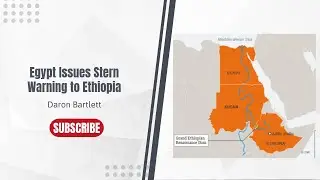 GERD Dispute Deepens: Egypt Issues Stern Warning to Ethiopia