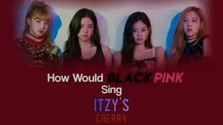 HOW WOULD BLACKPINK SING ITZY'S 