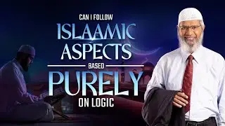 Can I Follow Islamic Aspects Based Purely on Logic? - Dr Zakir Naik