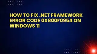 How To Fix .NET Framework Error Code 0x800f0954 On Windows 11
