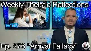 Weekly Theistic Reflections Ep. 276 &ldquo;Arrival Fallacy&rdquo;