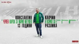 13 ГОДИНИ по-късно. КОНСТАНТИН КАПЧИН за червения картон на Марио Метушев и Пирин СС!