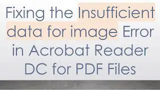 Fixing the Insufficient data for image Error in Acrobat Reader DC for PDF Files