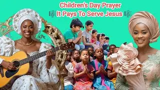 Children's Day Prayer 🎼It Pays To Serve Jesus🎼