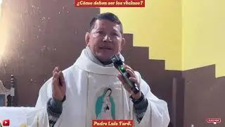 ¿Cómo deben ser los vecinos? Padre Luis Toro.