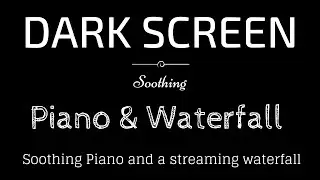 Soothing Piano, Waterfall, Streaming Water, Relax BLACK SCREEN - Sleep and Relaxation - Dark Screen