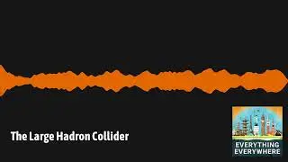The Large Hadron Collider | Everything Everywhere Daily History Podcast