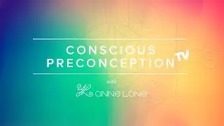 Welcome to Conscious Preconception TV with Anne Lane