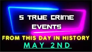5 True Crime Events From This Day In History - May 2nd
