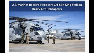 U.S. Marines Receive Two More CH-53K King Stallion Heavy-Lift Helicopters