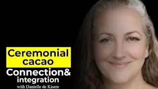 Ceremonial Cacao, Connection & Integration with Danielle de Kisere
