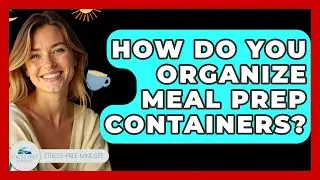How Do You Organize Meal Prep Containers? - Stress Free Mindset