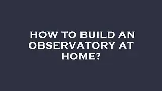 How to build an observatory at home?