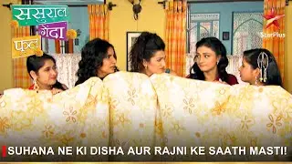 Sasural Genda Phool | ससुराल गेंदा फूल | Suhana ne ki Disha aur Rajni ke saath masti!