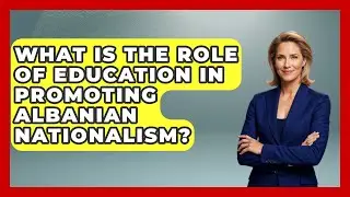 What Is The Role Of Education In Promoting Albanian Nationalism? - TalkingSoutheastEurope