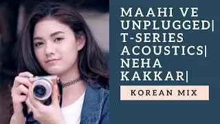 Maahi Ve Unplugged Video Song | T-Series Acoustics | Neha Kakkar⁠⁠⁠⁠ | Korean Mix |