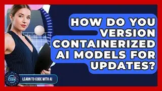 How Do You Version Containerized AI Models For Updates? - Learning To Code With AI