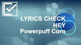 Powerpuff Corn I HEY I Lyric Video I LYRICS CHECK ./