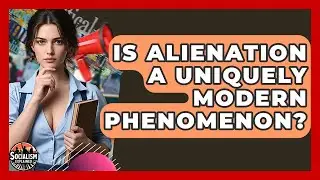 Is Alienation A Uniquely Modern Phenomenon? - Socialism Explained