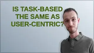 Ux: Is task-based the same as user-centric?