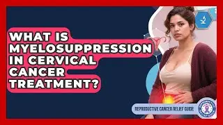 What Is Myelosuppression In Cervical Cancer Treatment? - Reproductive Cancer Relief Guide