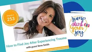 How to Find Joy Again After Experiencing Trauma in Your Life with Ilene Smith (Jump Start Your Joy)