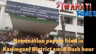 Last-day rush in many constituencies to file nomination papers in Karimganj district.