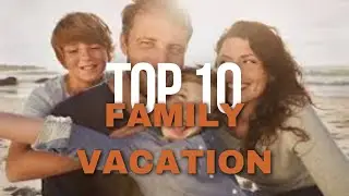 Top 10 Budget Friendly Family Vacation Spots