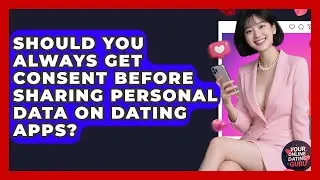 Should You Always Get Consent Before Sharing Personal Data On Dating Apps? - Your Online Dating Guru
