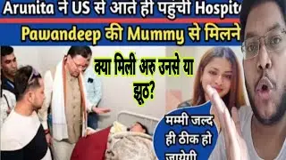 PAWANDEEP RAJAN MOTHER HEALTH UPDATE | NOW NOT IN ICU | ARUNITA KANJIAL नही मिली उनसे क्या ये सही?