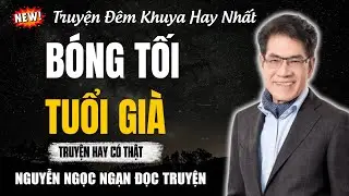 Nguyễn Ngọc Ngạn Đọc Truyện | BÓNG TỐI TUỔI GIÀ | Nguyễn Ngọc Ngạn Kể Truyện Đêm Khuya
