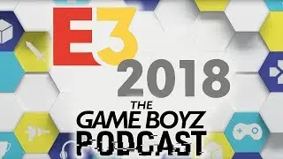 E3 2018 - The Game Boyz Podcast - Episode 3