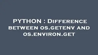 PYTHON : Difference between os.getenv and os.environ.get