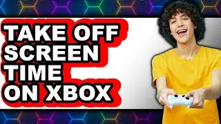 How to Take Off Screen Time on Xbox - Full Guide