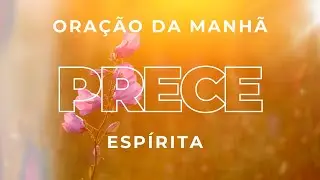 Prece Espírita #3 | Prece Espírita da Manhã para Paz e Proteção