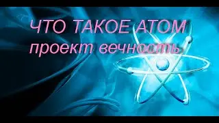 ЧТО ТАКОЕ АТОМ проект вечность